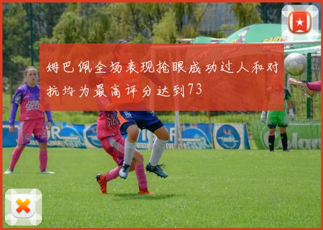 姆巴佩全场表现抢眼成功过人和对抗均为最高评分达到73
