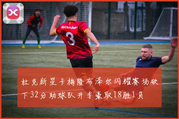 杜克新星卡梅隆布泽尔闪耀赛场砍下32分助球队开季豪取18胜1负