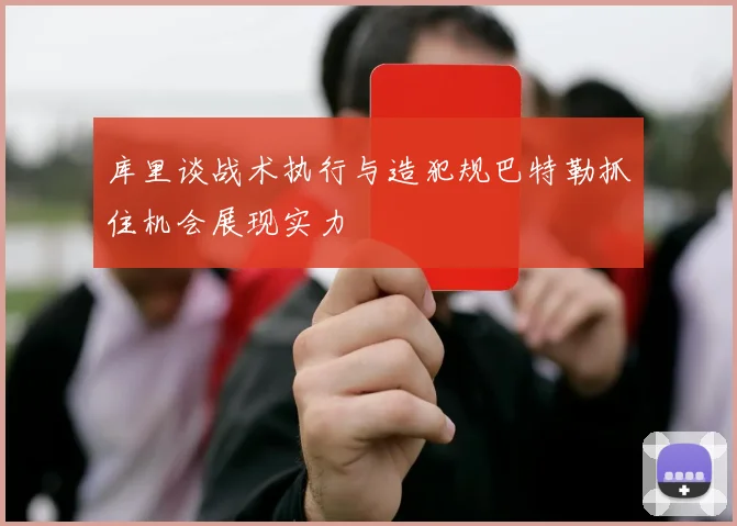 库里谈战术执行与造犯规巴特勒抓住机会展现实力