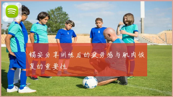 锡安分享训练后的疲劳感与肌肉恢复的重要性