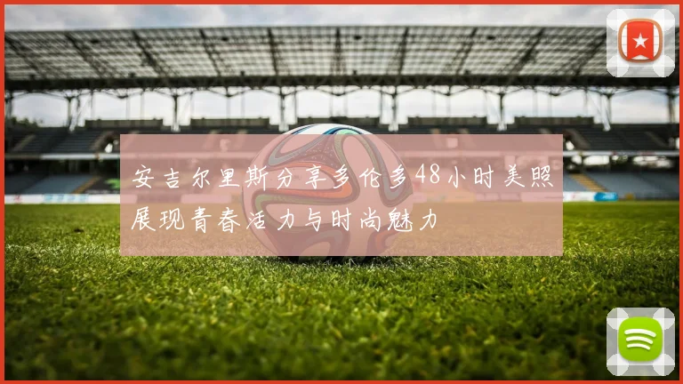 安吉尔里斯分享多伦多48小时美照展现青春活力与时尚魅力