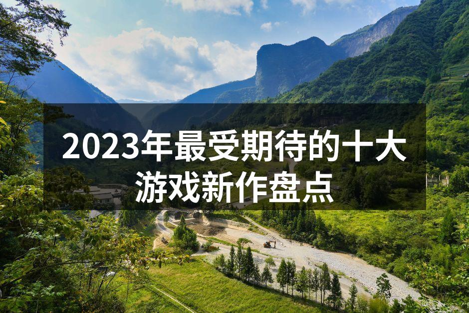 2023年最受期待的十大游戏新作盘点