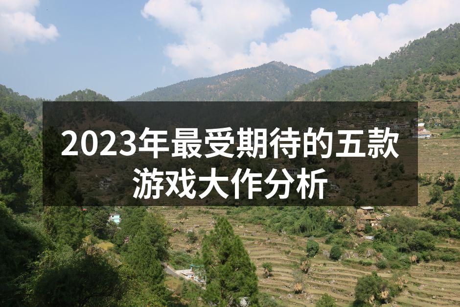 2023年最受期待的五款游戏大作分析