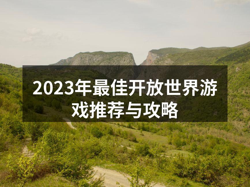 2023年最佳开放世界游戏推荐与攻略