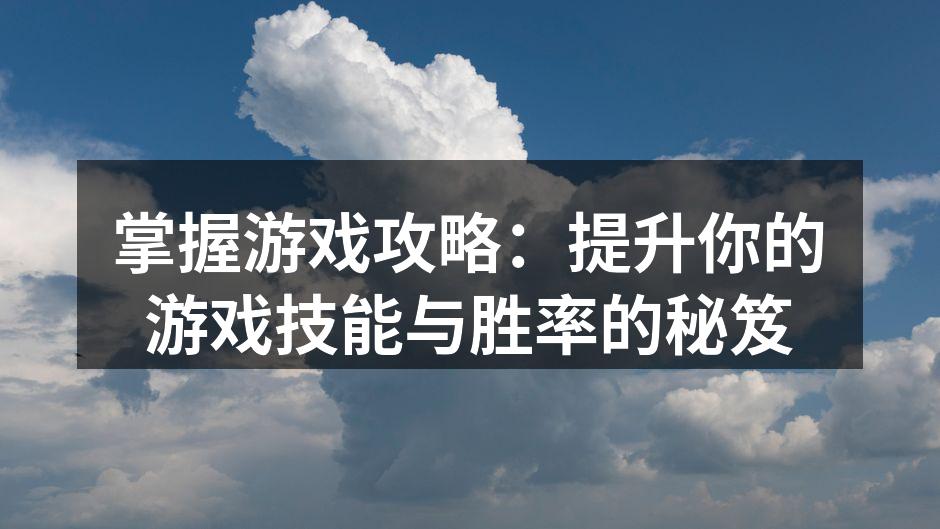 掌握游戏攻略：提升你的游戏技能与胜率的秘笈
