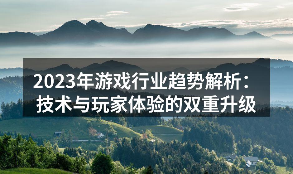 2023年游戏行业趋势解析：技术与玩家体