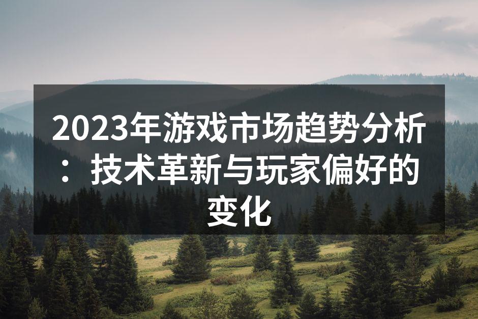 2023年游戏市场趋势分析：技术革新与玩