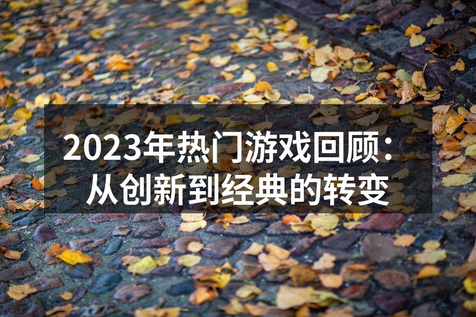 2023年热门游戏回顾：从创新到经典的转